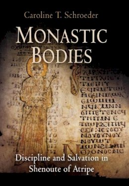 Caroline T. Schroeder - Monastic Bodies: Discipline and Salvation in Shenoute of Atripe - 9780812239904 - V9780812239904