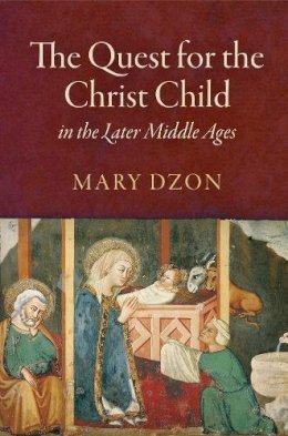 Mary Dzon - The Quest for the Christ Child in the Later Middle Ages (The Middle Ages Series) - 9780812248845 - V9780812248845