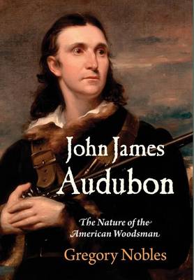 Gregory Nobles - John James Audubon: The Nature of the American Woodsman (Early American Studies) - 9780812248944 - V9780812248944