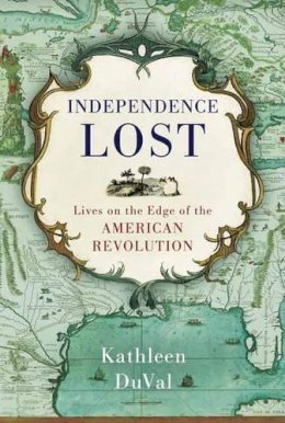 Kathleen Duval - Independence Lost: Lives on the Edge of the American Revolution - 9780812981209 - V9780812981209