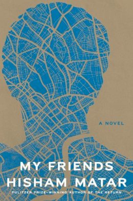 Hisham Matar - My Friends: A Novel - 9780812994841 - V9780812994841