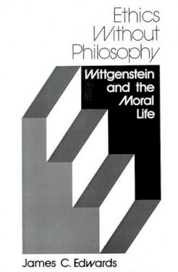 James C. Edwards - Ethics Without Philosophy: Wittgenstein and the Moral Life - 9780813008394 - V9780813008394