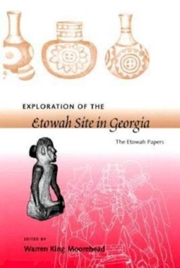 Warren King Moorehead - Exploration of the Etowah Site in Georgia - 9780813017938 - V9780813017938