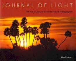 John Moran - Journal of Light: The Visual Diary of a Florida Nature Photographer - 9780813027722 - V9780813027722