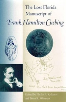 . Ed(S): Kolianos, Phyllis E.; Weisman, Brent R. - The Lost Florida Manuscript of Frank Hamilton Cushing (Florida Museum of Natural History: Ripley P.Bullen Series) - 9780813028033 - V9780813028033