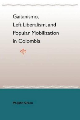 William John Green - Gaitanismo, Left Liberalism, And Popular Mobilization In Colombia - 9780813028118 - V9780813028118