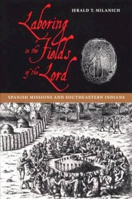 Jerald T Milanich - Laboring in the Fields of the Lord: Spanish Missions and South-eastern Indians - 9780813029665 - V9780813029665