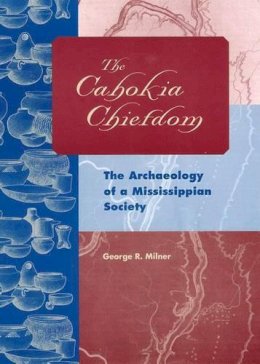 G. Milner - The Cahokia Chiefdom. The Archaeology of a Mississippian Society.  - 9780813029818 - V9780813029818