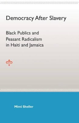 Sheller, Mimi (Lancaster University, Uk Swarthmore College, Usa Lancaster University, Uk Lancaster University, Uk Lancaster University, Uk Lancaster  - Democracy After Slavery: Black Publics And Peasant Radicalism In Haiti And: Black Publics and Peasant Radicalism in Haiti and Jamaica - 9780813030616 - V9780813030616