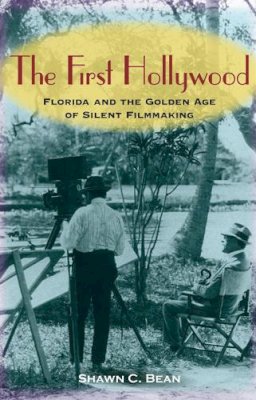 Shawn C. Bean - The First Hollywood. Florida and the Golden Age of Silent Filmmaking.  - 9780813032436 - V9780813032436