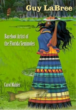 Carol Mahler - Guy Labree: Barefoot Artist of the Florida Seminoles - 9780813034300 - V9780813034300