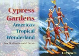 Lu Vickers - Cypress Gardens, America's Tropical Wonderland: How Dick Pope Invented Florida - 9780813034997 - V9780813034997