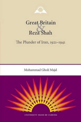 Mohammad Gholi Majd - Great Britain and Reza Shah: The Plunder of Iran, 1921-1941 - 9780813037202 - V9780813037202