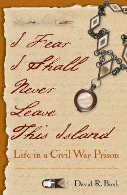 David R. Bush - I Fear I Shall Never Leave This Island: Life in a Civil War Prison - 9780813044088 - V9780813044088