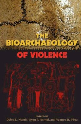 . Ed(S): Martin, Debra L.; Harrod, Ryan P.; Perez, Ventura R. - The Bioarchaeology of Violence (Bioarchaeological Interpretations of the Human Past: Local,) - 9780813049502 - V9780813049502