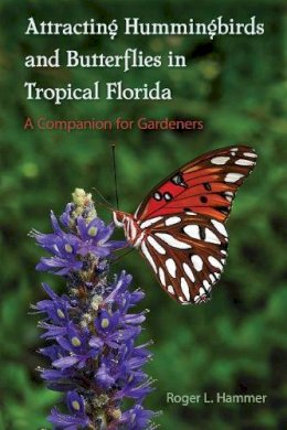 Roger L. Hammer - Attracting Hummingbirds and Butterflies in Tropical Florida: A Companion for Gardeners - 9780813060248 - V9780813060248