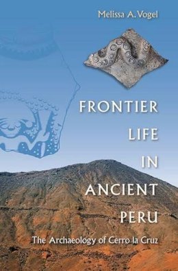 Melissa A. Vogel - Frontier Life in Ancient Peru: The Archaeology of Cerro la Cruz - 9780813061337 - V9780813061337