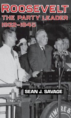 Sean J. Savage - Roosevelt: The Party Leader, 1932-1945 - 9780813117553 - V9780813117553