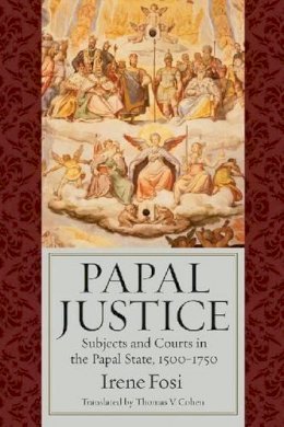 Irene Fosi - Papal Justice: Subjects and Courts in the Papal State, 1500-1750 - 9780813218588 - V9780813218588