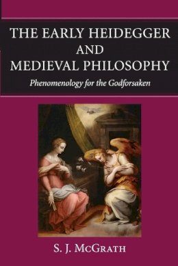 S. J. McGrath - The Early Heidegger and Medieval Philosophy: Phenomenology for the Godforsaken - 9780813221878 - V9780813221878