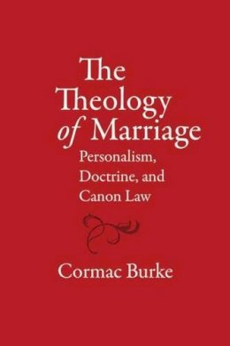 Cormac Burke - The Theology of Marriage: Personalism, Doctrine and Canon Law - 9780813226859 - V9780813226859