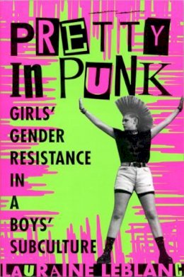 Lauraine Leblanc - Pretty in Punk: Girl's Gender Resistance in a Boy's Subculture - 9780813526515 - V9780813526515