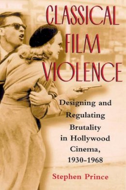 Stephen Prince - Classical Film Violence: Designing and Regulating Brutality in Hollywood Cinema, 1930-1968 - 9780813532813 - V9780813532813