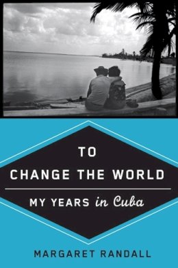 Margaret Randall - To Change the World: My Years in Cuba - 9780813544328 - V9780813544328