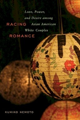 Kumiko Nemoto - Racing Romance: Love, Power, and Desire among Asian American/White Couples - 9780813545332 - V9780813545332