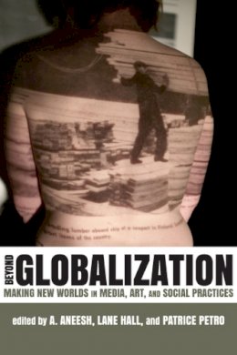 A. Aneesh - Beyond Globalization: Making New Worlds in Media, Art, and Social Practices - 9780813551531 - V9780813551531