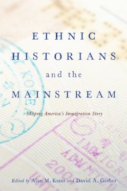 Alan M. Kraut (Ed.) - Ethnic Historians and the Mainstream: Shaping America´s Immigration Story - 9780813562247 - V9780813562247