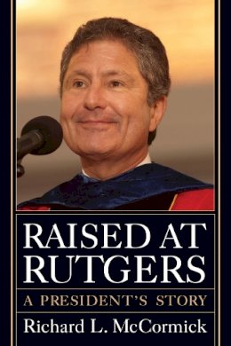 Richard L. McCormick - Raised at Rutgers: A President´s Story - 9780813564746 - V9780813564746