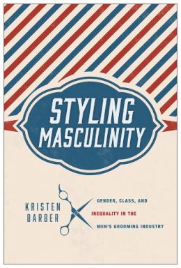 Kristen Barber - Styling Masculinity: Gender, Class, and Inequality in the Men´s Grooming Industry - 9780813565606 - V9780813565606