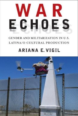 Ariana E. Vigil - War Echoes: Gender and Militarization in U.S. Latina/o Cultural Production - 9780813569345 - V9780813569345