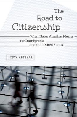 Sofya Aptekar - The Road to Citizenship: What Naturalization Means for Immigrants and the United States - 9780813569543 - V9780813569543