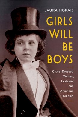 Laura Horak - Girls Will Be Boys: Cross-Dressed Women, Lesbians, and American Cinema, 1908-1934 - 9780813574820 - V9780813574820
