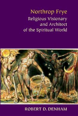 Robert D. Denham - Northrop Frye: Religious Visionary and Architect of the Spiritual World - 9780813922997 - V9780813922997