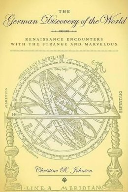 Christine R. Johnson - The German Discovery of the World: Renaissance Encounters with the Strange and Marvelous (Studies in Early Modern German History) - 9780813927343 - V9780813927343