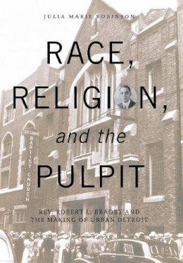 Julia Marie Robinson - Race, Religion, and the Pulpit: Rev. Robert L. Bradby and the Making of Urban Detroit (Great Lakes Books Series) - 9780814332917 - V9780814332917