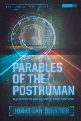 Jonathan Boulter - Parables of the Posthuman: Digital Realities, Gaming, and the Player Experience (Contemporary Approaches to Film and Media Series) - 9780814334881 - V9780814334881