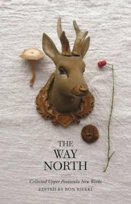 Ron Riekki - The Way North: Collected Upper Peninsula New Works (Made in Michigan Writers Series) - 9780814338650 - V9780814338650