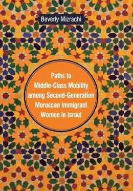 Beverly Mizrachi - Paths to Middle-class Mobility Among Second-generation Moroccan Immigrant Women in Israel (Raphael Patai Series in Jewish Folklore and Anthropology) - 9780814338810 - V9780814338810