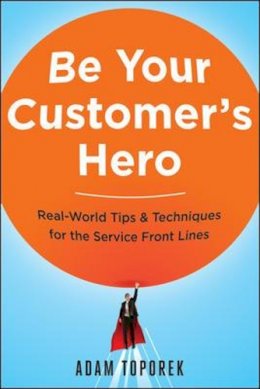 Adam Toporek - Be Your Customer's Hero: Real-World Tips & Techniques for the Service Front Lines - 9780814449059 - V9780814449059