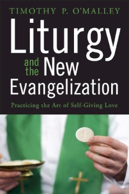 Timothy P. O'Malley - Liturgy and the New Evangelization: Practicing the Art of Self-Giving Love - 9780814637647 - V9780814637647