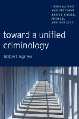 Robert Agnew - Toward a Unified Criminology: Integrating Assumptions about Crime, People and Society (New Perspectives in Crime, Deviance, and Law Series) - 9780814705094 - V9780814705094