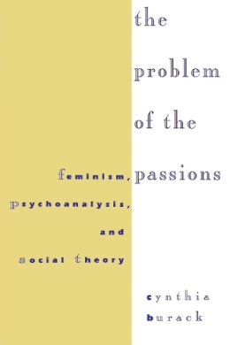 Cynthia Burack - Problem of the Passions: Feminism, Psychoanalysis and Social Theory - 9780814712528 - V9780814712528