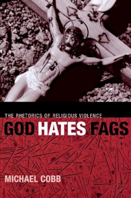 Michael Cobb - God Hates Fags: The Rhetorics of Religious Violence (Sexual Cultures) - 9780814716694 - V9780814716694