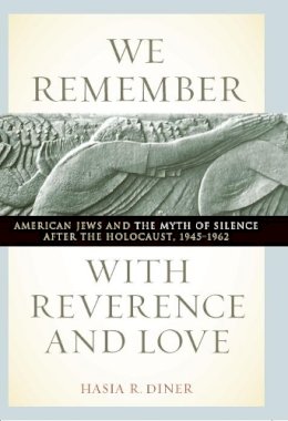 Hasia R. Diner - We Remember with Reverence and Love: American Jews and the Myth of Silence after the Holocaust, 1945-1962 (Goldstein-Goren Series in American Jewish History) - 9780814721223 - V9780814721223