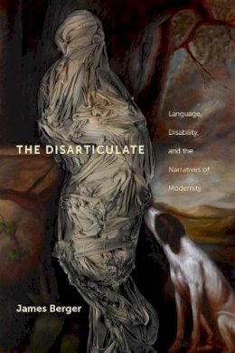 James Berger - The Disarticulate: Language, Disability, and the Narratives of Modernity (Cultural Front) - 9780814725306 - V9780814725306