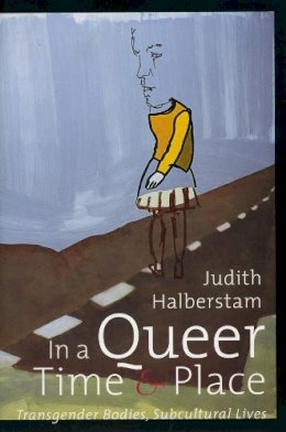 J. Jack Halberstam - In a Queer Time and Place: Transgender Bodies, Subcultural Lives - 9780814735855 - V9780814735855